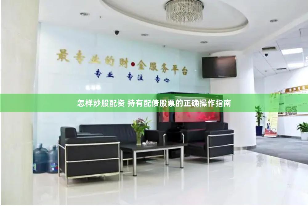 怎样炒股配资 持有配债股票的正确操作指南
