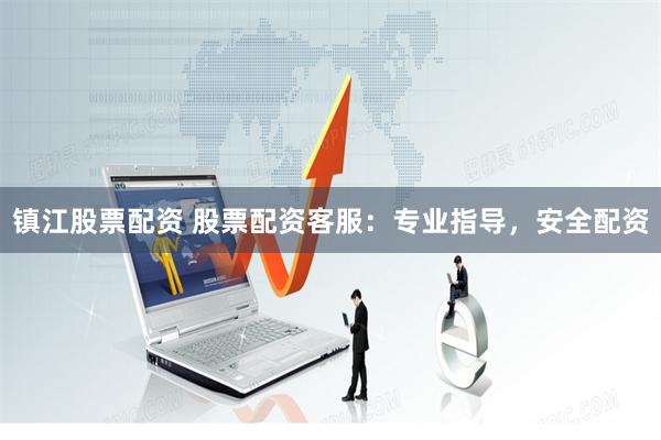 镇江股票配资 股票配资客服：专业指导，安全配资