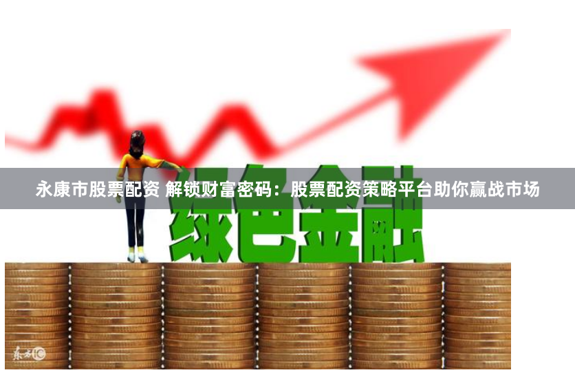 永康市股票配资 解锁财富密码：股票配资策略平台助你赢战市场