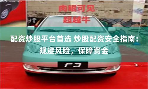 配资炒股平台首选 炒股配资安全指南：规避风险，保障资金