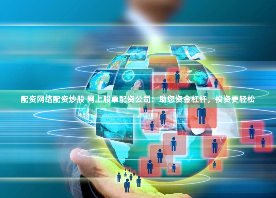 配资网络配资炒股 网上股票配资公司：助您资金杠杆，投资更轻松