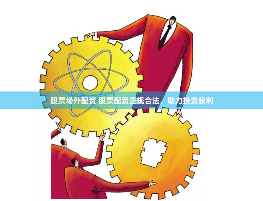 股票场外配资 股票配资正规合法，助力投资获利