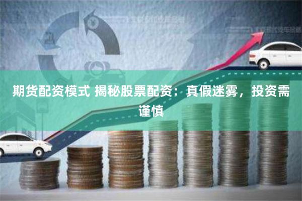 期货配资模式 揭秘股票配资：真假迷雾，投资需谨慎