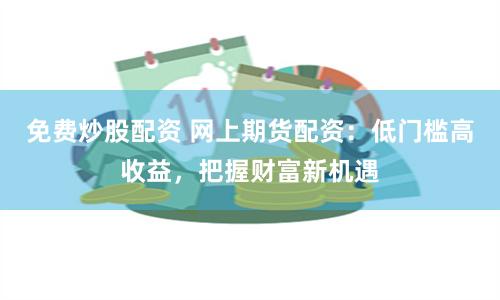 免费炒股配资 网上期货配资：低门槛高收益，把握财富新机遇