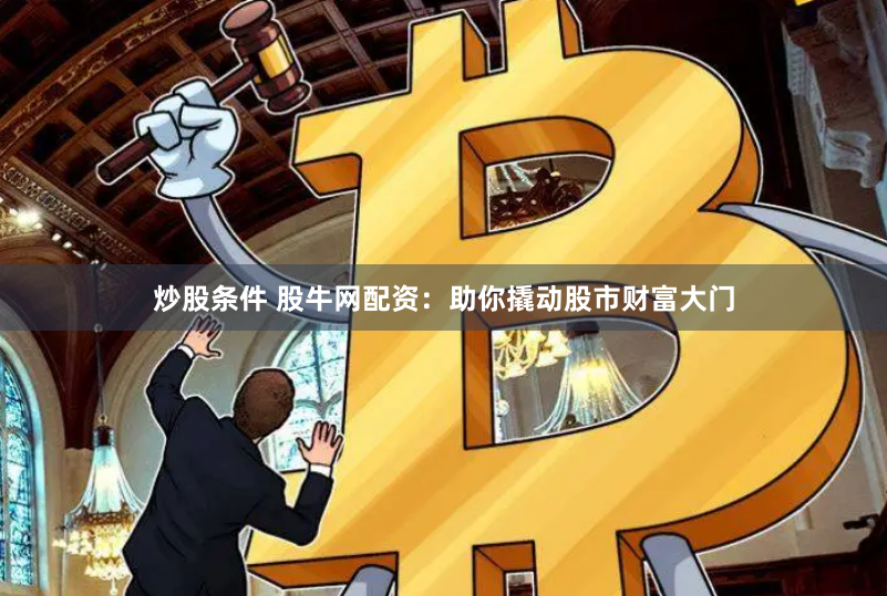 炒股条件 股牛网配资：助你撬动股市财富大门