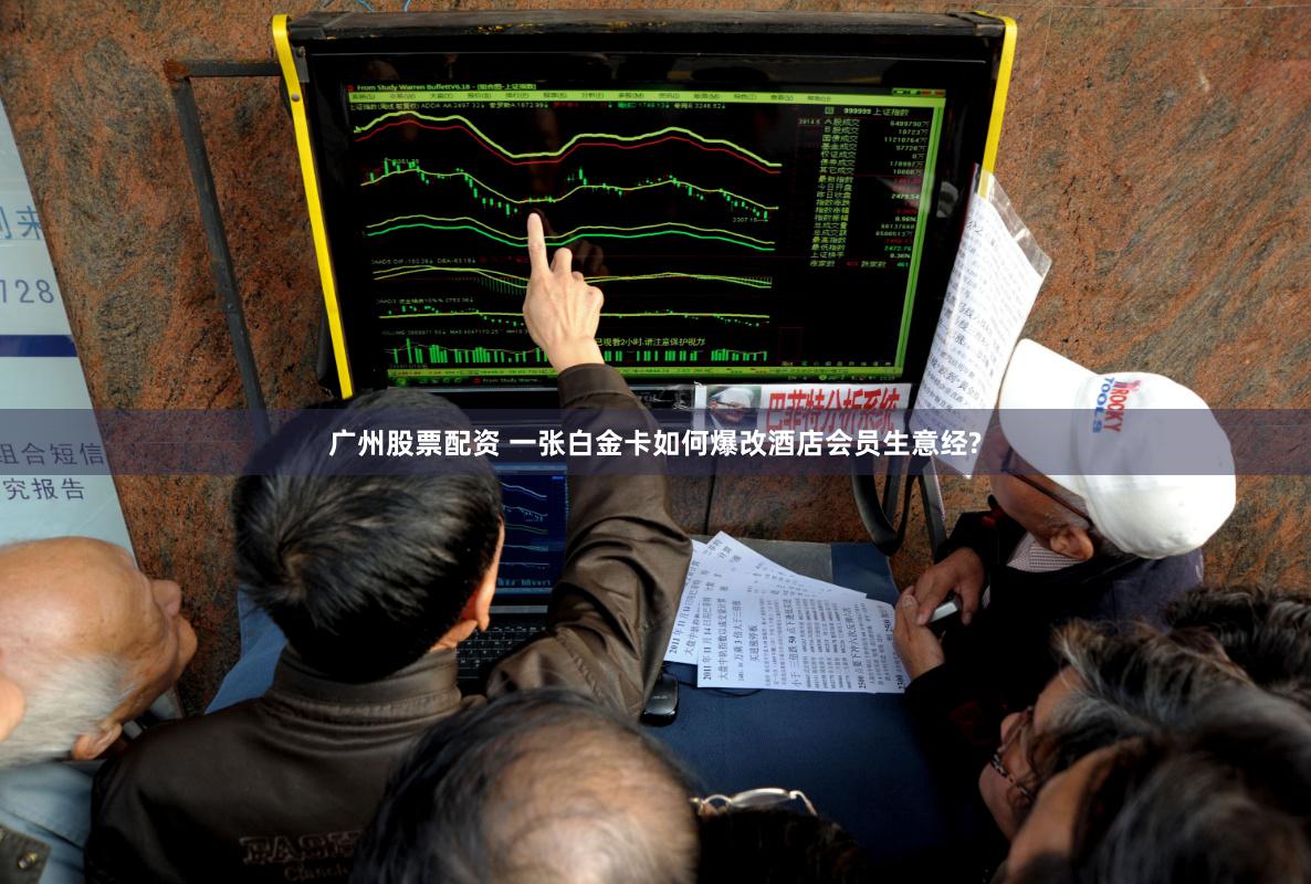 广州股票配资 一张白金卡如何爆改酒店会员生意经?