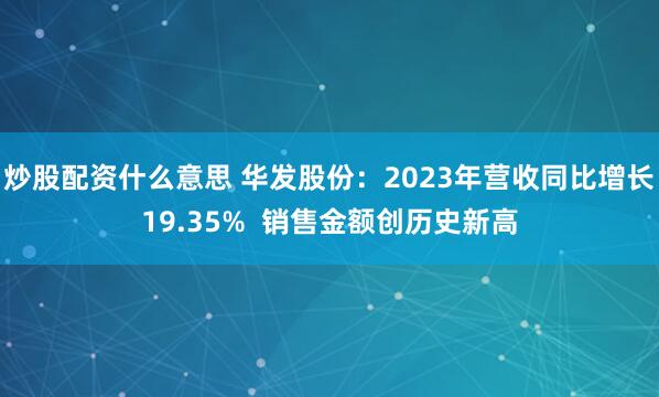 炒股配资什么意思 华发股份：2023年营收同比增长19.35%  销售金额创历史新高