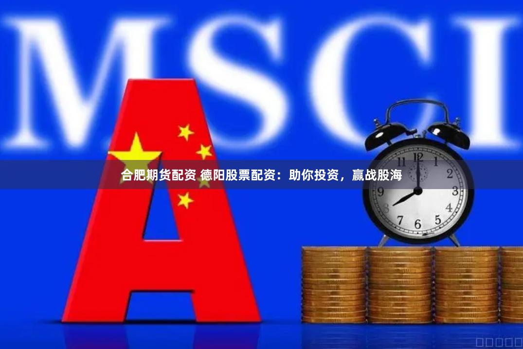 合肥期货配资 德阳股票配资：助你投资，赢战股海