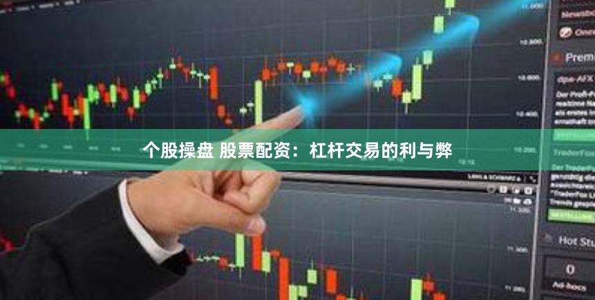 个股操盘 股票配资：杠杆交易的利与弊