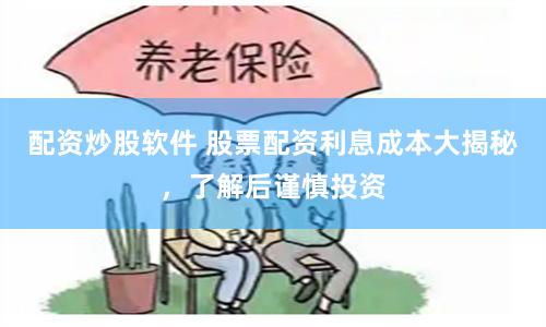 配资炒股软件 股票配资利息成本大揭秘，了解后谨慎投资