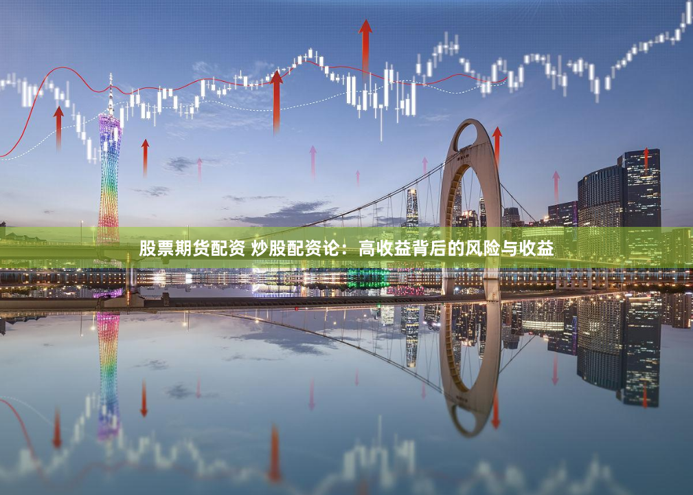 股票期货配资 炒股配资论：高收益背后的风险与收益