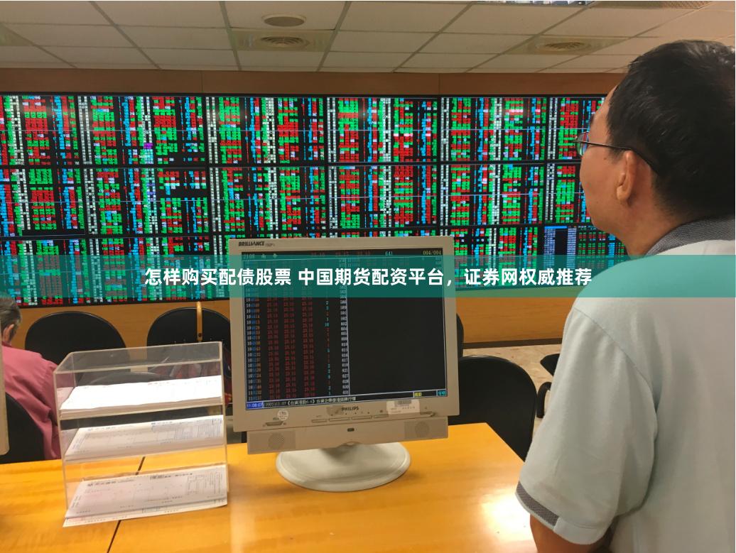怎样购买配债股票 中国期货配资平台，证券网权威推荐