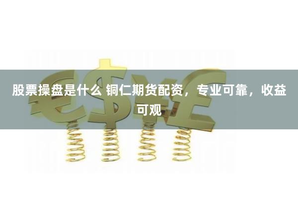 股票操盘是什么 铜仁期货配资，专业可靠，收益可观