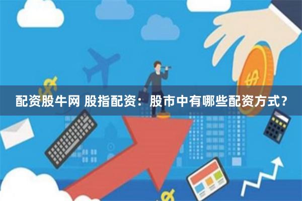 配资股牛网 股指配资：股市中有哪些配资方式？