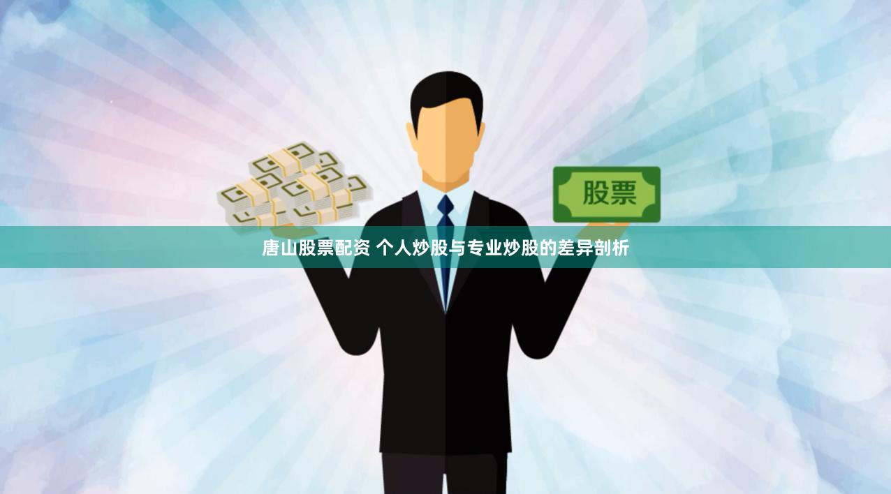 唐山股票配资 个人炒股与专业炒股的差异剖析