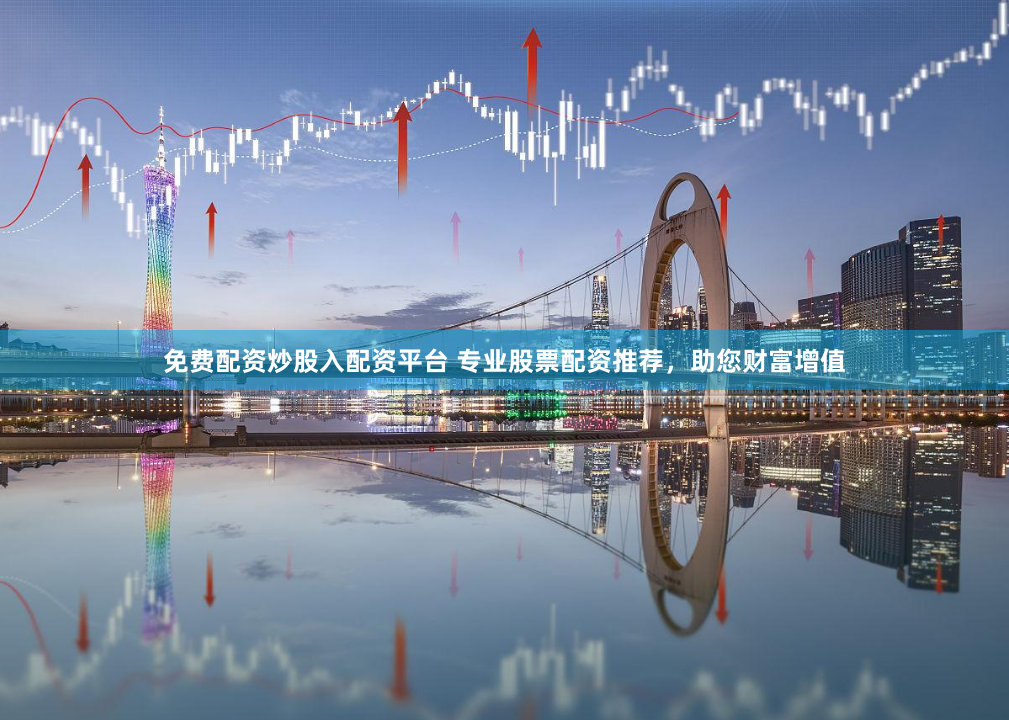 免费配资炒股入配资平台 专业股票配资推荐，助您财富增值