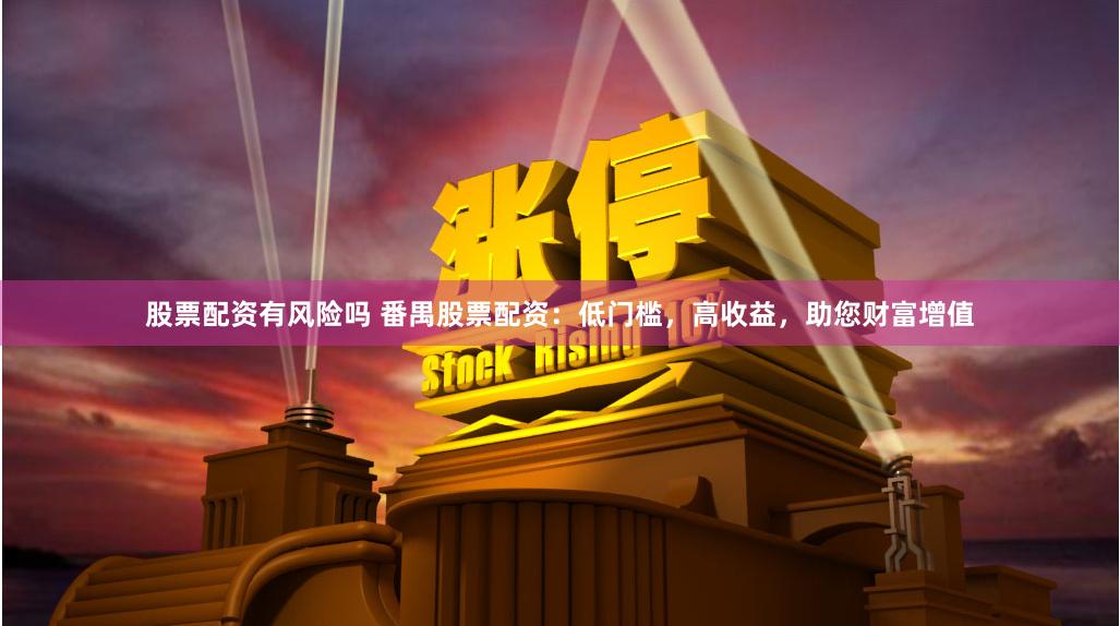 股票配资有风险吗 番禺股票配资：低门槛，高收益，助您财富增值