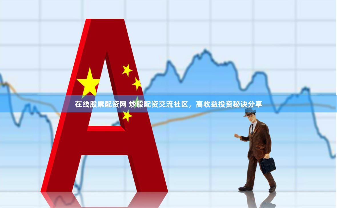 在线股票配资网 炒股配资交流社区，高收益投资秘诀分享