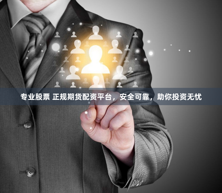 专业股票 正规期货配资平台,安全可靠,助你投资无忧