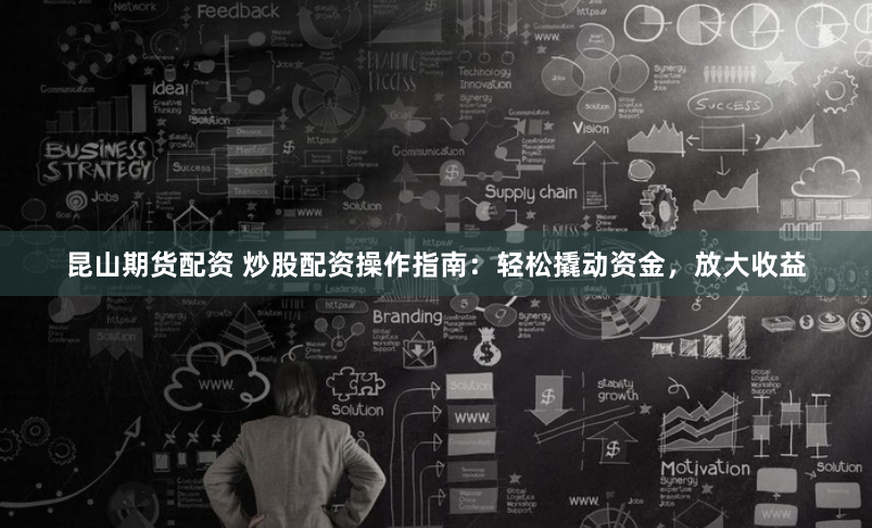 昆山期货配资 炒股配资操作指南:轻松撬动资金,放大收益