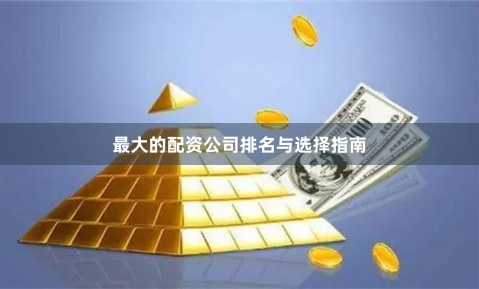 最大的配资公司排名与选择指南