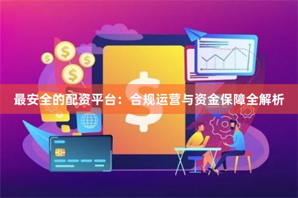 最安全的配资平台：合规运营与资金保障全解析
