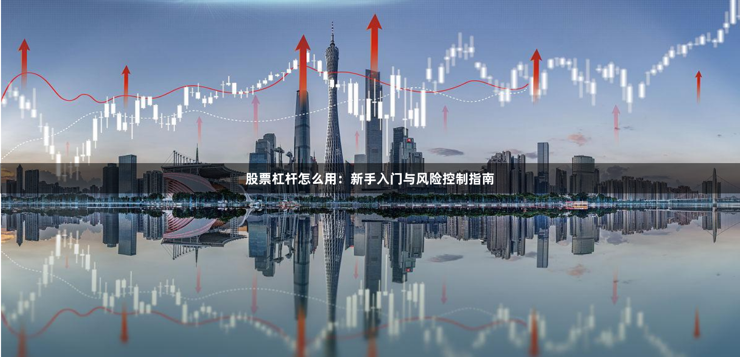 股票杠杆怎么用：新手入门与风险控制指南