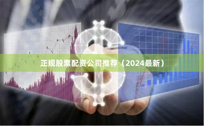 正规股票配资公司推荐（2024最新）