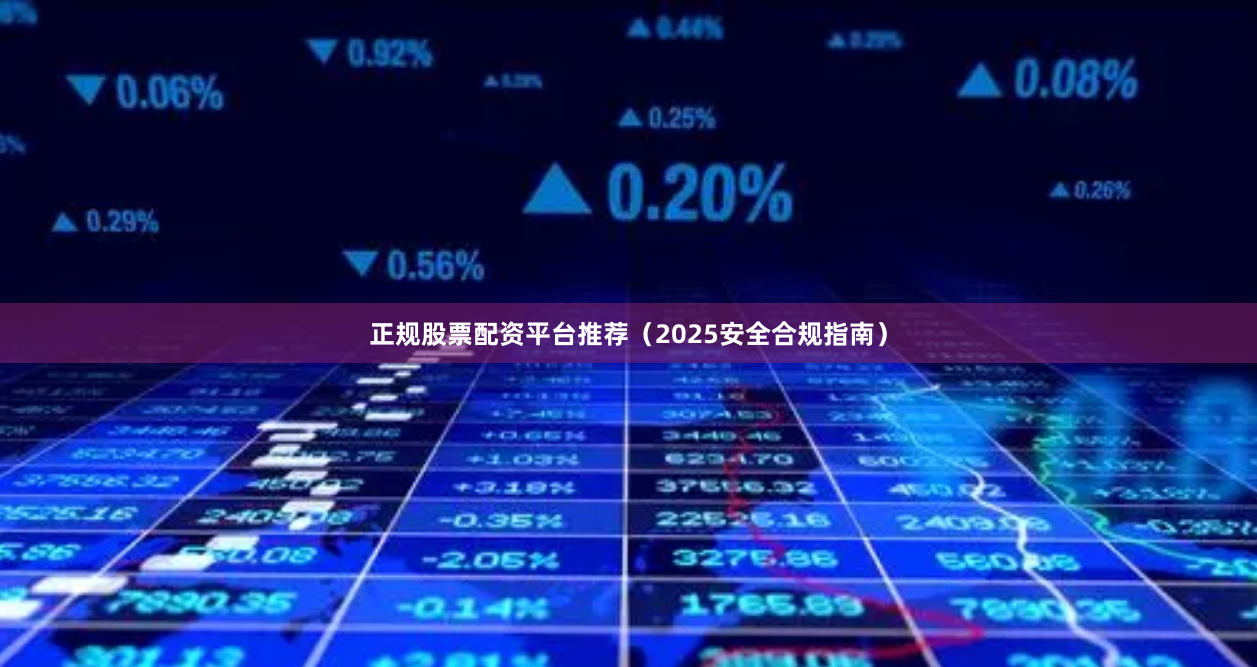 正规股票配资平台推荐（2025安全合规指南）