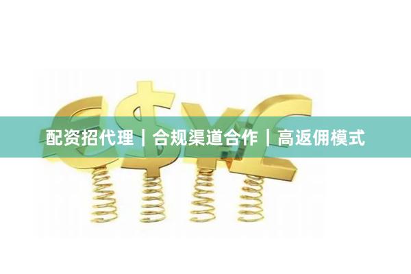 配资招代理｜合规渠道合作｜高返佣模式