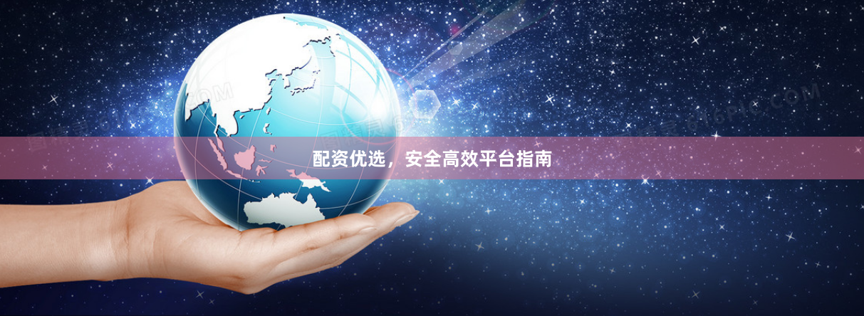 配资优选,安全高效平台指南