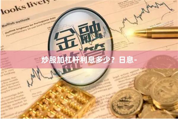 炒股加杠杆利息多少？日息-