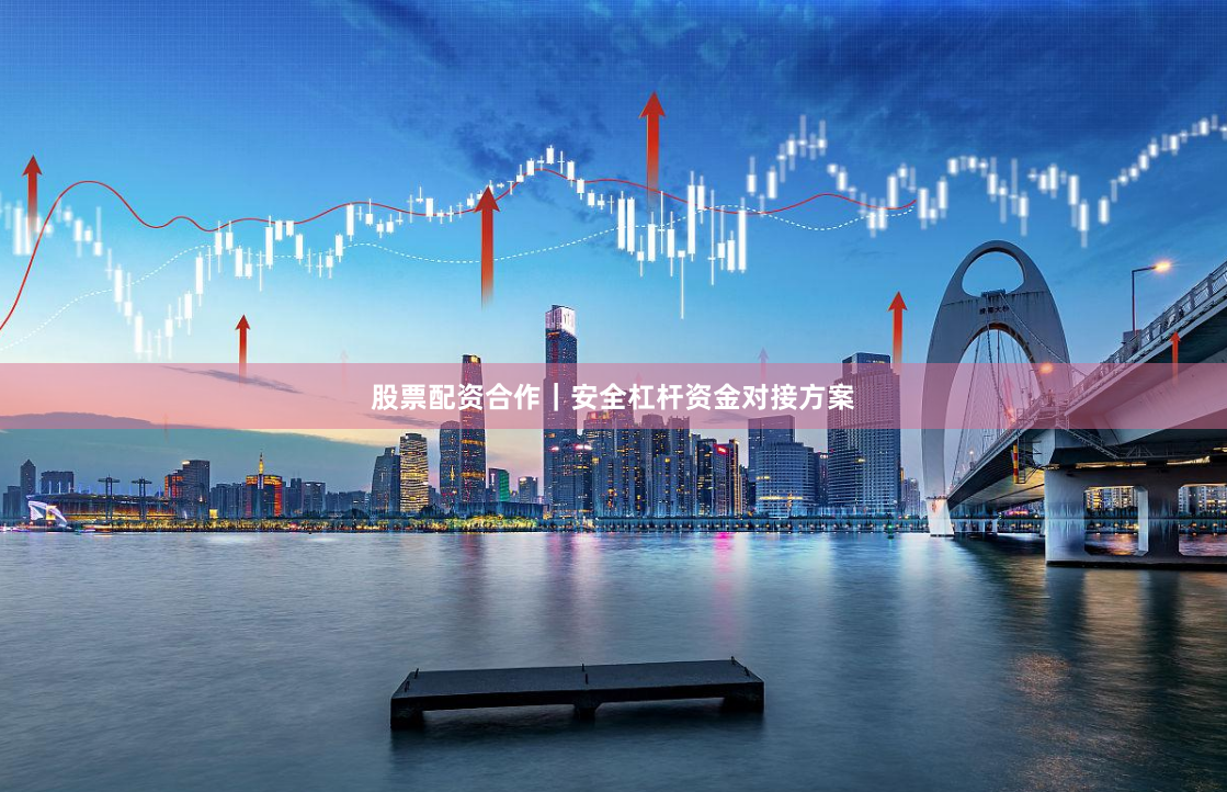 股票配资合作|安全杠杆资金对接方案