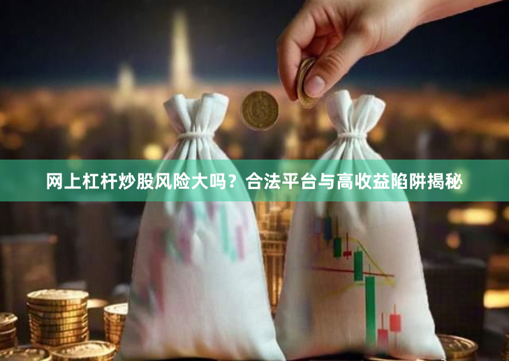 网上杠杆炒股风险大吗？合法平台与高收益陷阱揭秘