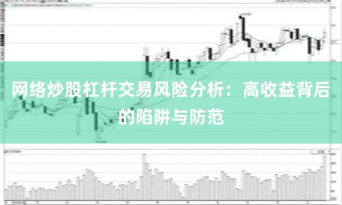 网络炒股杠杆交易风险分析：高收益背后的陷阱与防范
