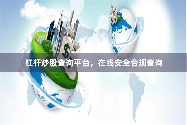 杠杆炒股查询平台，在线安全合规查询
