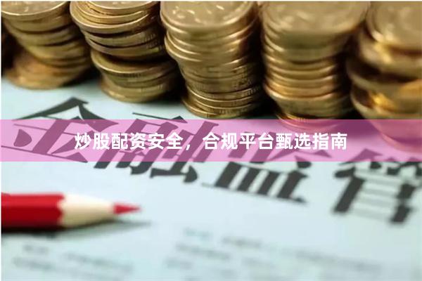 炒股配资安全，合规平台甄选指南