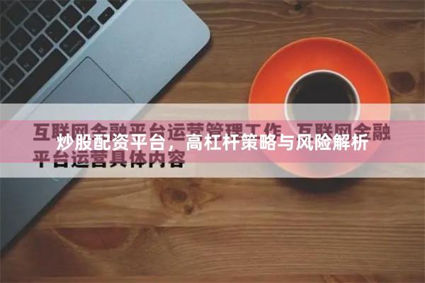 炒股配资平台，高杠杆策略与风险解析