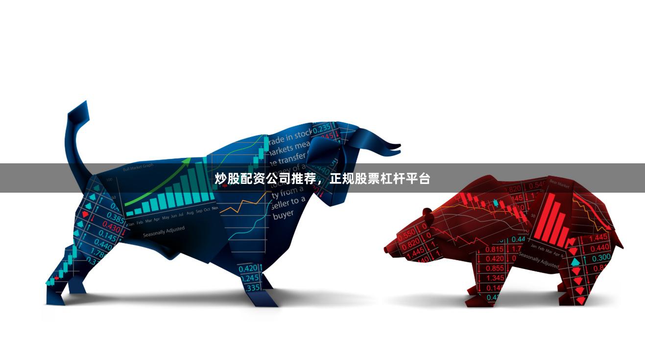 炒股配资公司推荐，正规股票杠杆平台