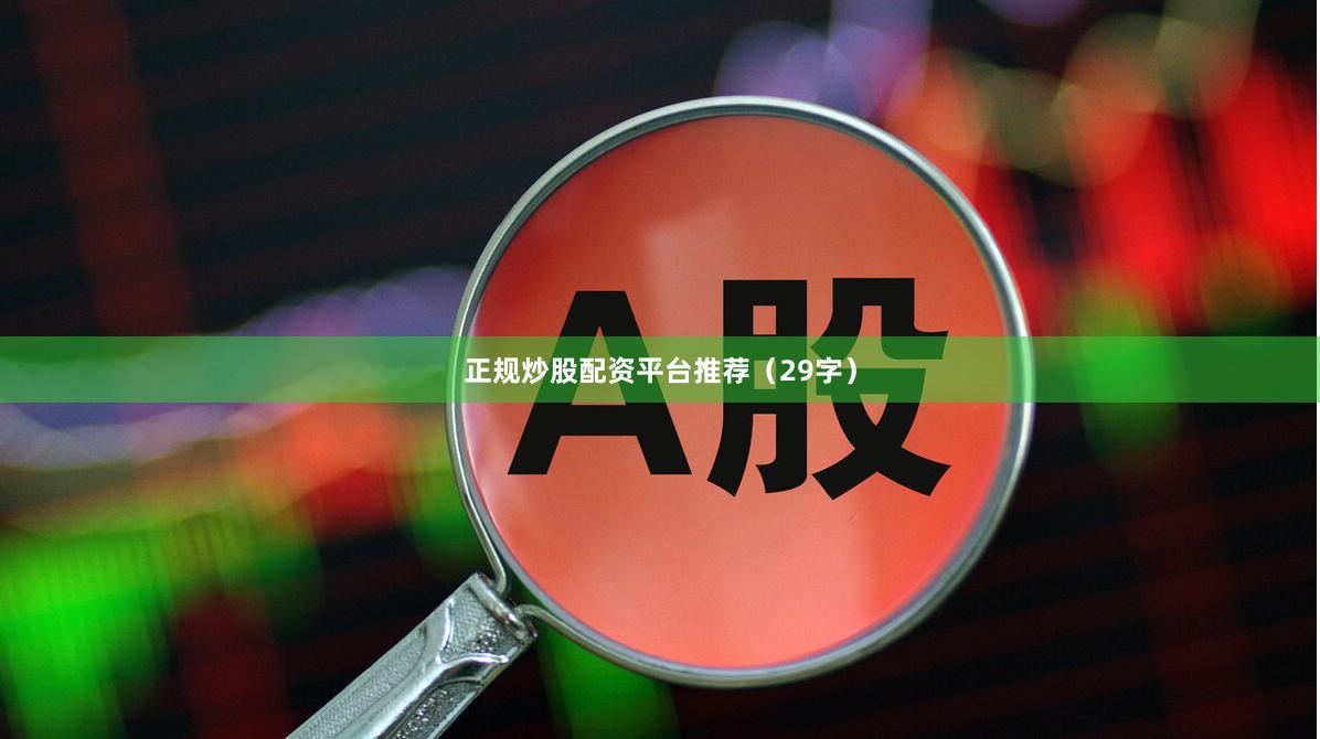 正规炒股配资平台推荐（29字）