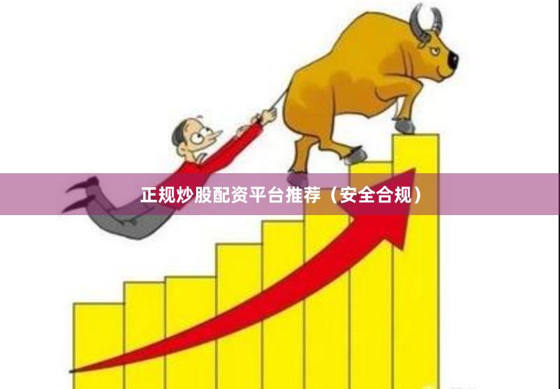 正规炒股配资平台推荐（安全合规）