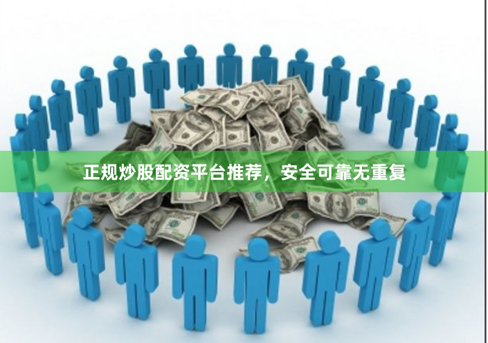 正规炒股配资平台推荐，安全可靠无重复