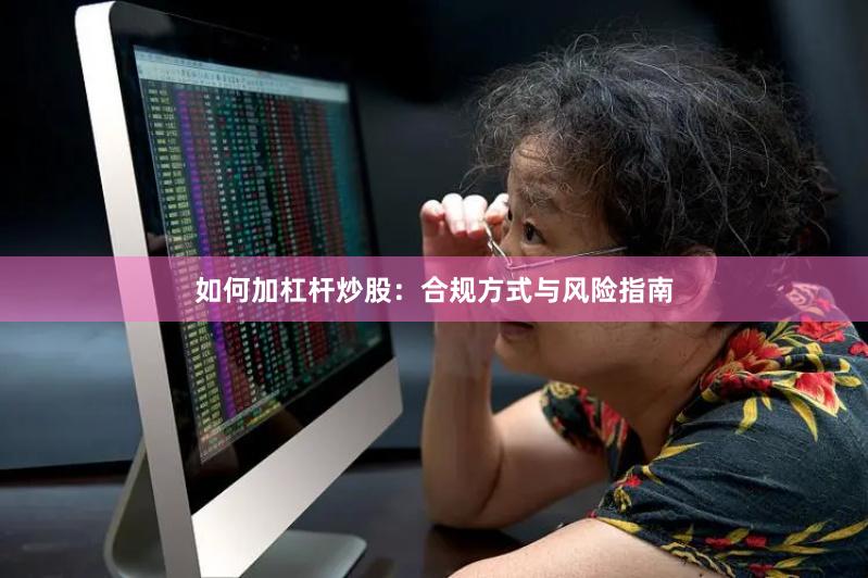 如何加杠杆炒股:合规方式与风险指南