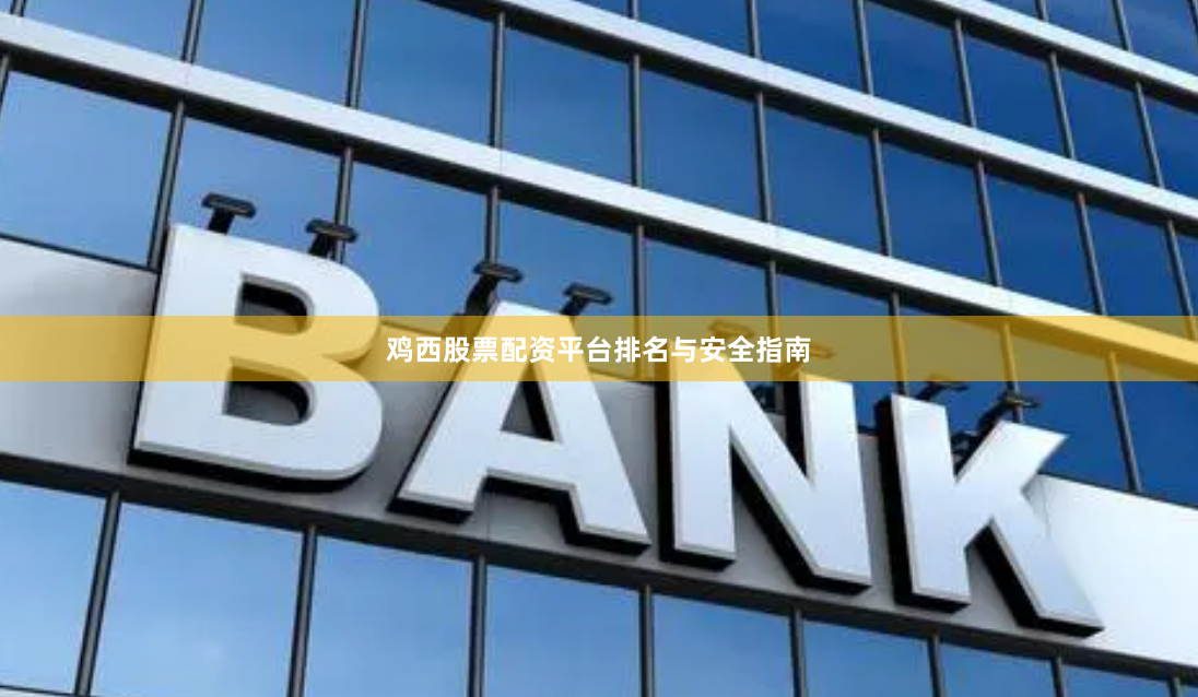 鸡西股票配资平台排名与安全指南