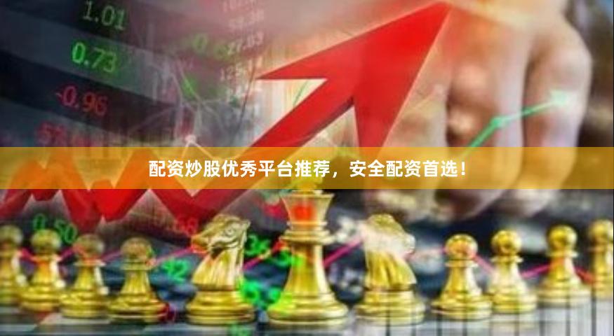 配资炒股优秀平台推荐，安全配资首选！