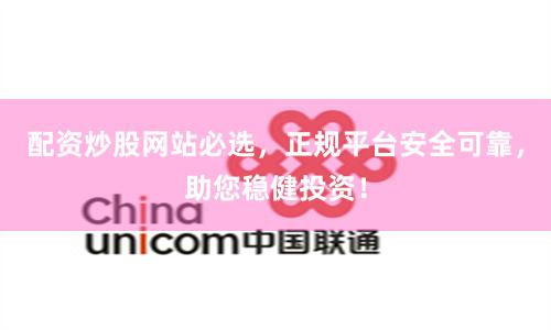 配资炒股网站必选,正规平台安全可靠,助您稳健投资!