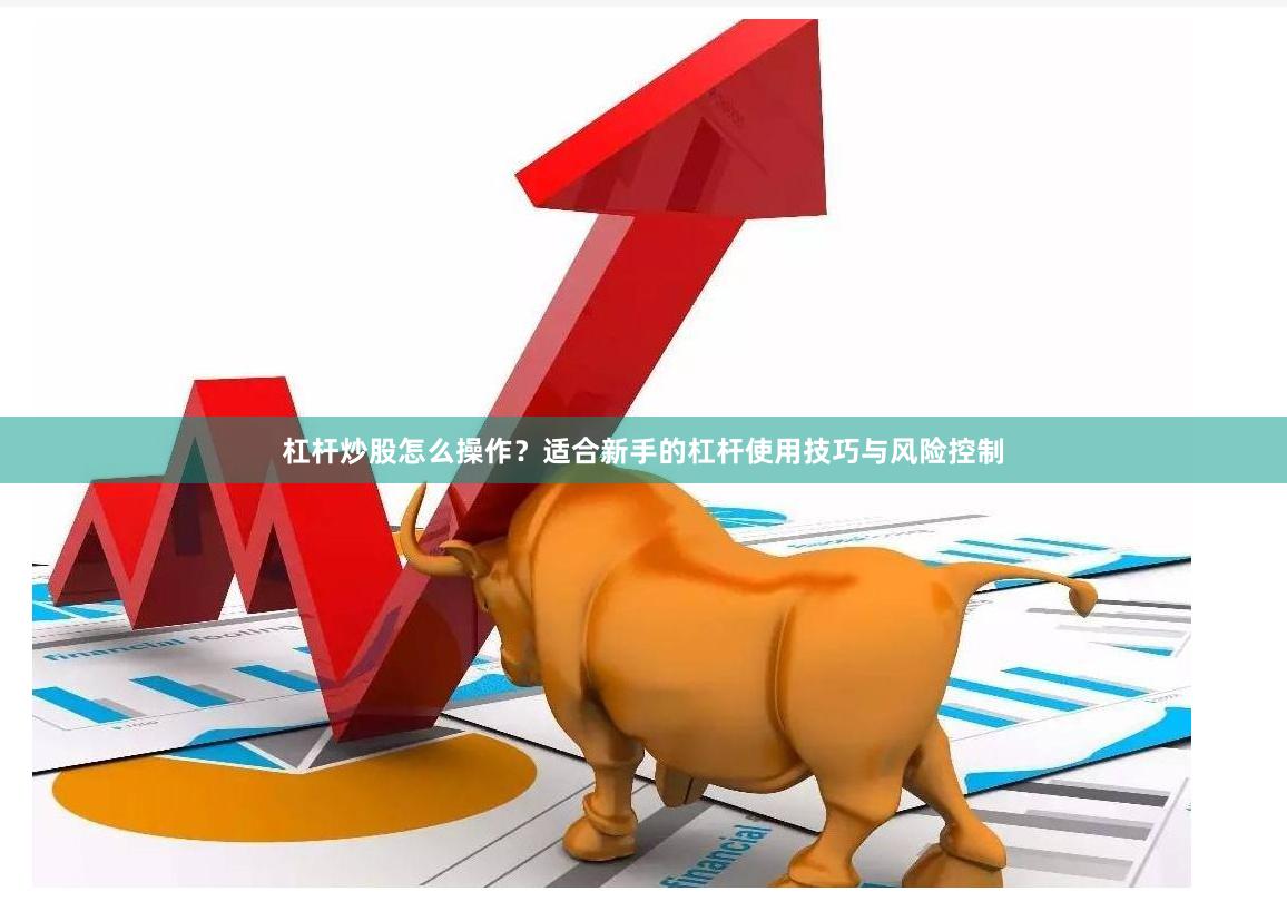 杠杆炒股怎么操作？适合新手的杠杆使用技巧与风险控制