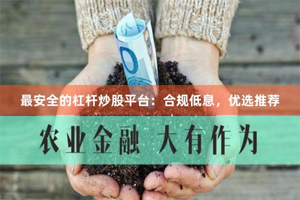最安全的杠杆炒股平台：合规低息，优选推荐