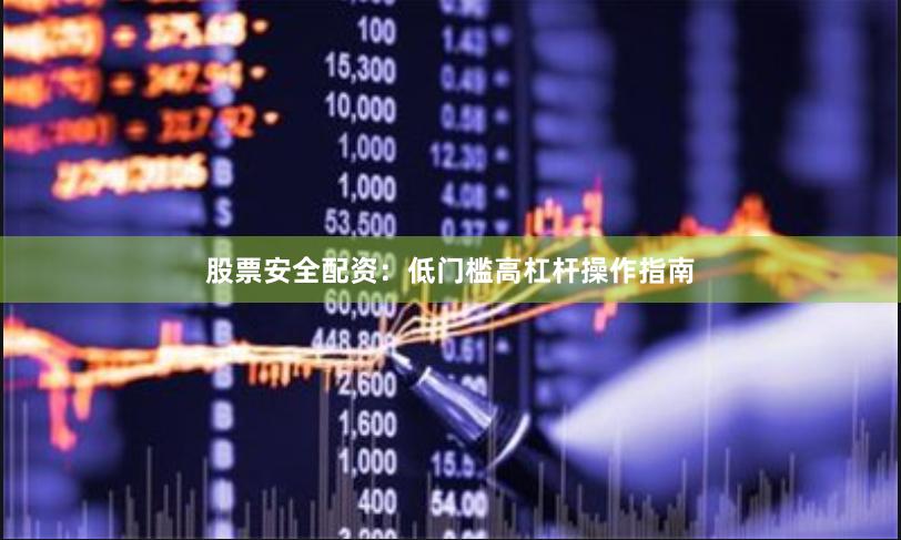股票安全配资：低门槛高杠杆操作指南
