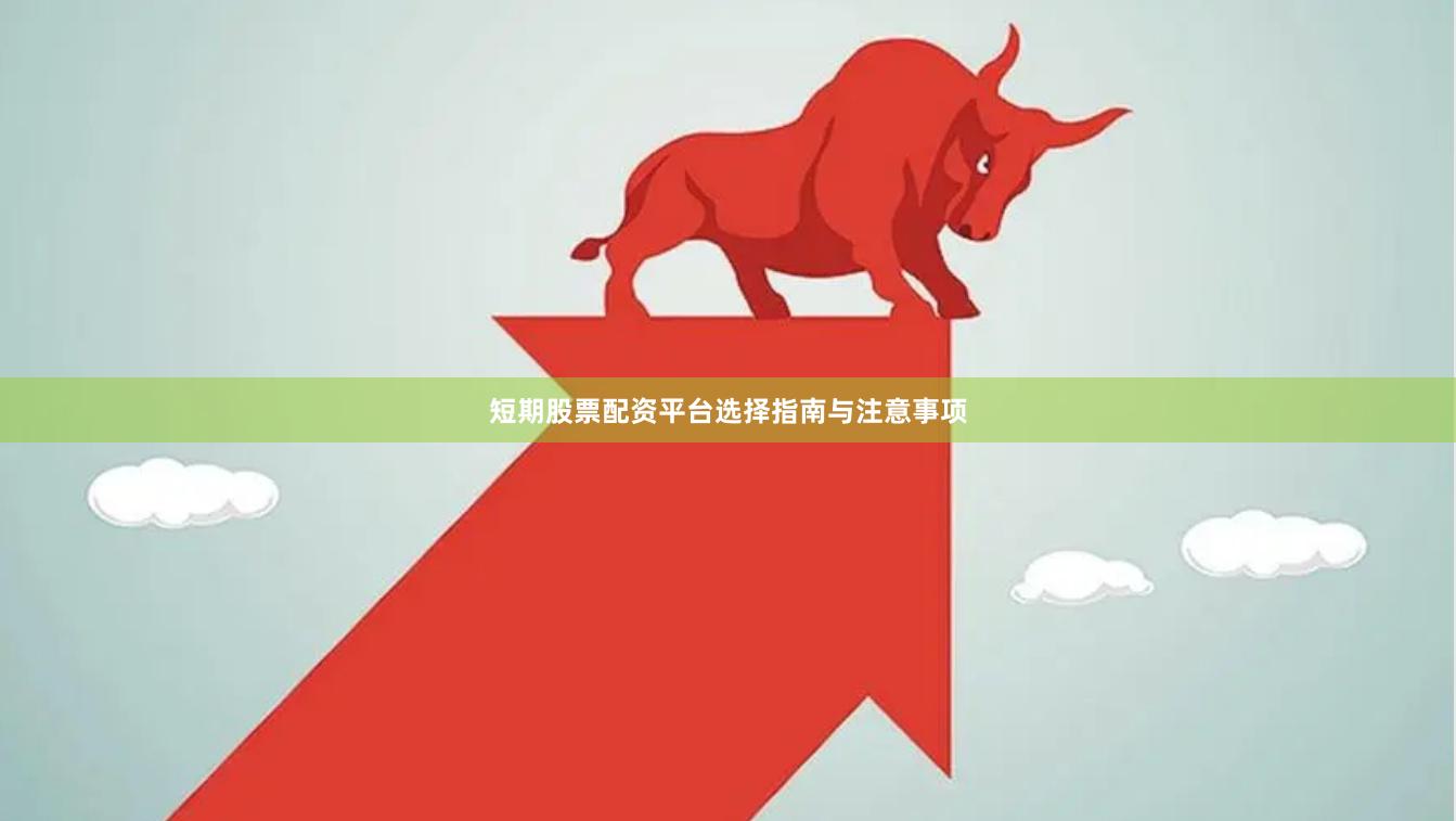 短期股票配资平台选择指南与注意事项